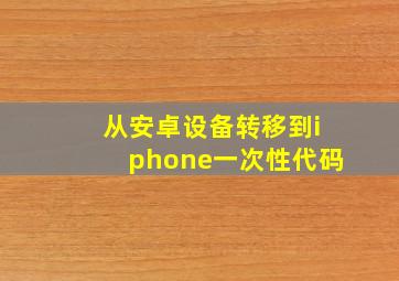 从安卓设备转移到iphone一次性代码