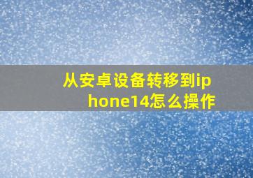 从安卓设备转移到iphone14怎么操作