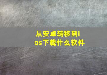 从安卓转移到ios下载什么软件