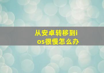 从安卓转移到ios很慢怎么办