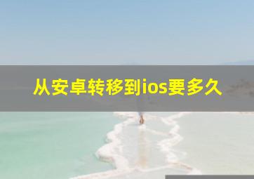 从安卓转移到ios要多久