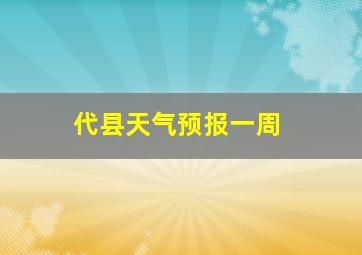 代县天气预报一周