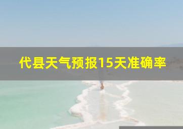 代县天气预报15天准确率