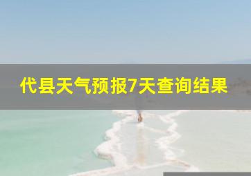 代县天气预报7天查询结果