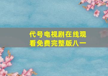 代号电视剧在线观看免费完整版八一