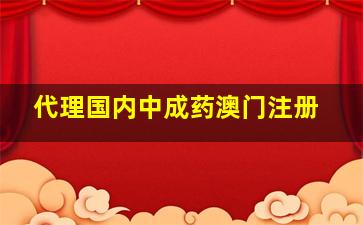 代理国内中成药澳门注册