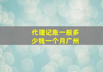 代理记账一般多少钱一个月广州