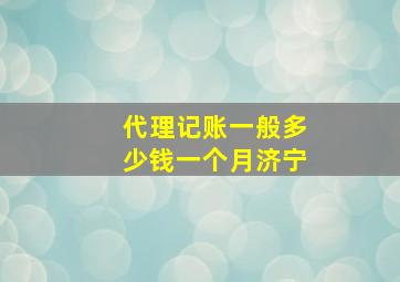 代理记账一般多少钱一个月济宁