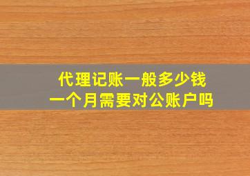 代理记账一般多少钱一个月需要对公账户吗