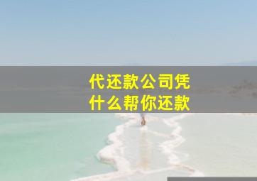 代还款公司凭什么帮你还款