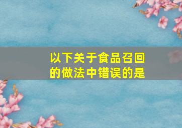 以下关于食品召回的做法中错误的是