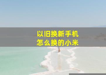 以旧换新手机怎么换的小米