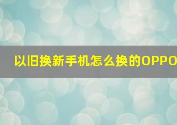 以旧换新手机怎么换的OPPO