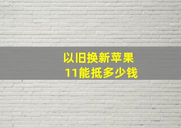 以旧换新苹果11能抵多少钱