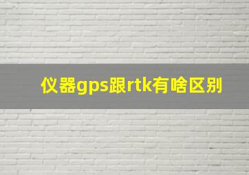 仪器gps跟rtk有啥区别