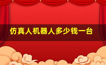 仿真人机器人多少钱一台