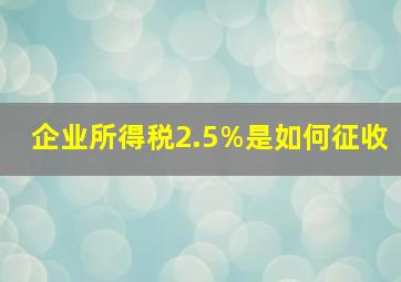 企业所得税2.5%是如何征收