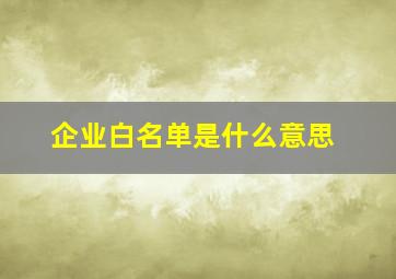 企业白名单是什么意思