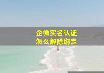 企微实名认证怎么解除绑定