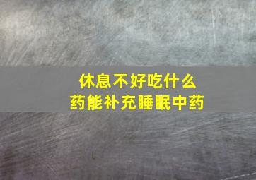 休息不好吃什么药能补充睡眠中药