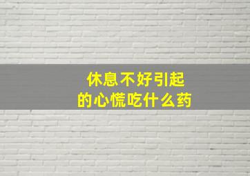 休息不好引起的心慌吃什么药