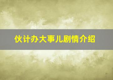 伙计办大事儿剧情介绍