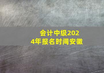 会计中级2024年报名时间安徽