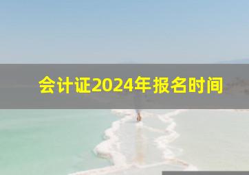 会计证2024年报名时间