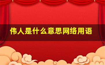 伟人是什么意思网络用语