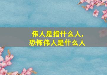 伟人是指什么人,恐怖伟人是什么人