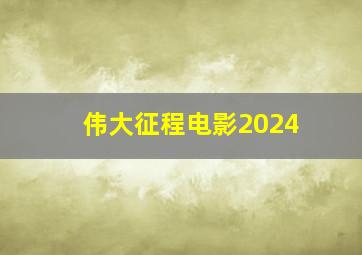 伟大征程电影2024