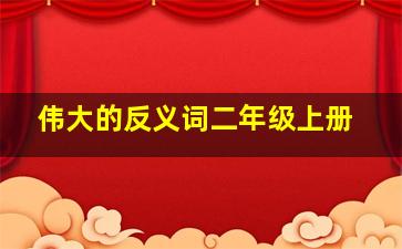 伟大的反义词二年级上册