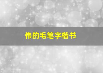 伟的毛笔字楷书