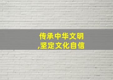 传承中华文明,坚定文化自信