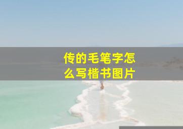 传的毛笔字怎么写楷书图片