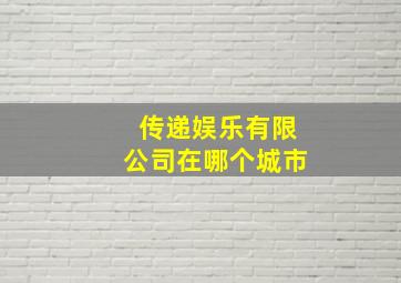 传递娱乐有限公司在哪个城市