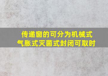 传递窗的可分为机械式气胀式灭菌式封闭可取时