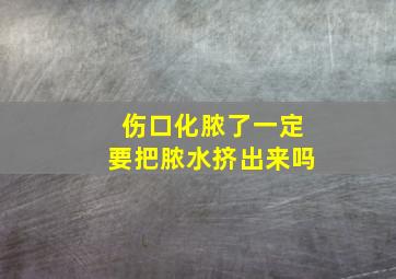 伤口化脓了一定要把脓水挤出来吗