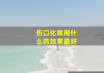 伤口化脓用什么药效果最好