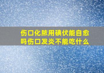 伤口化脓用碘伏能自愈吗伤口发炎不能吃什么