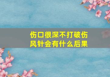 伤口很深不打破伤风针会有什么后果