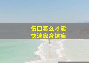 伤口怎么才能快速愈合结痂