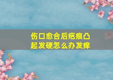 伤口愈合后疤痕凸起发硬怎么办发痒