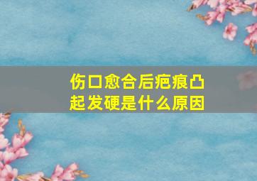 伤口愈合后疤痕凸起发硬是什么原因