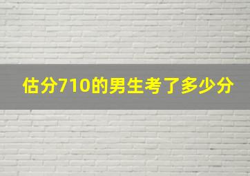 估分710的男生考了多少分