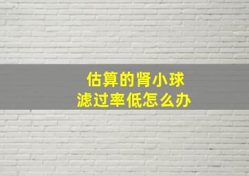 估算的肾小球滤过率低怎么办