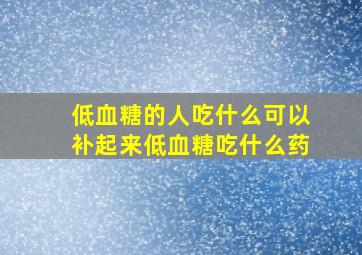 低血糖的人吃什么可以补起来低血糖吃什么药