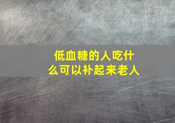 低血糖的人吃什么可以补起来老人