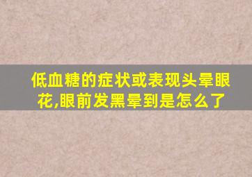 低血糖的症状或表现头晕眼花,眼前发黑晕到是怎么了