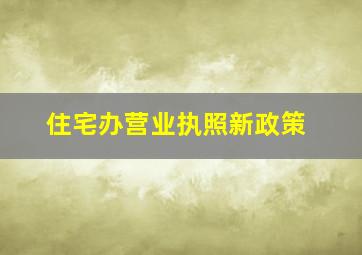 住宅办营业执照新政策